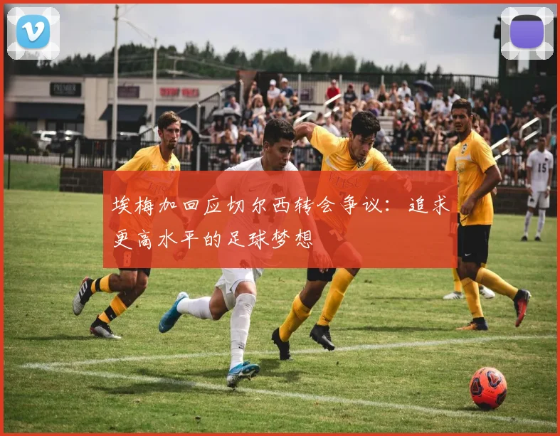 埃梅加回应切尔西转会争议：追求更高水平的足球梦想