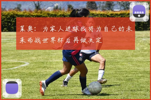 莱奥：为家人进球我将为自己的未来而战世界杯后再做决定