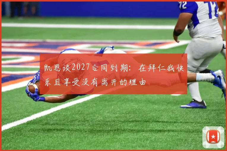 凯恩谈2027合同到期：在拜仁我快乐且享受没有离开的理由