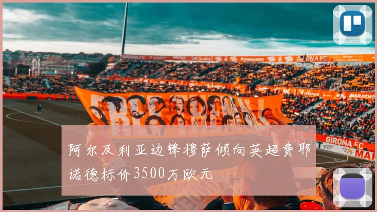 阿尔及利亚边锋穆萨倾向英超费耶诺德标价3500万欧元