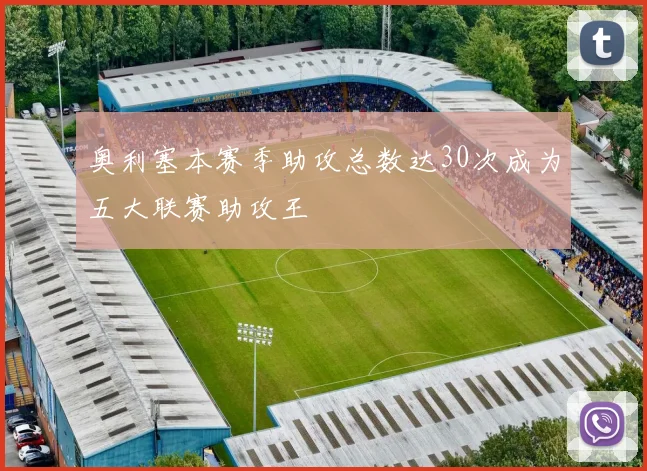 奥利塞本赛季助攻总数达30次成为五大联赛助攻王