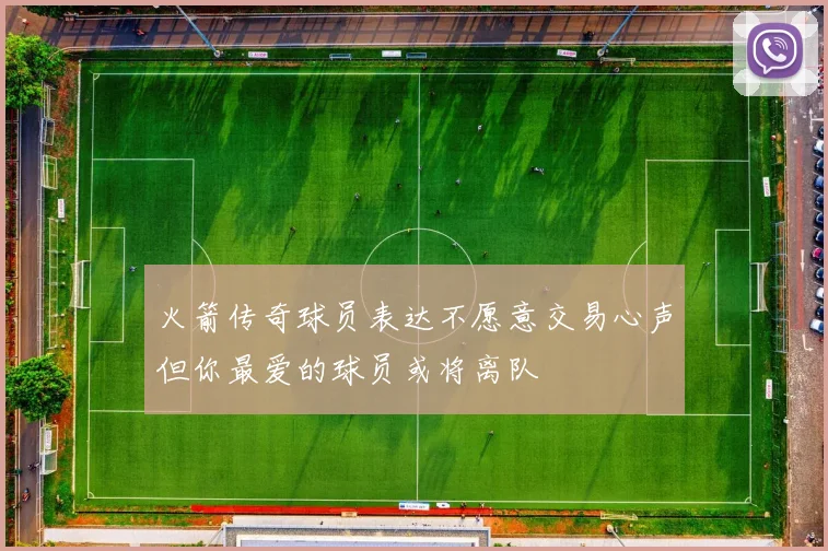 火箭传奇球员表达不愿意交易心声但你最爱的球员或将离队