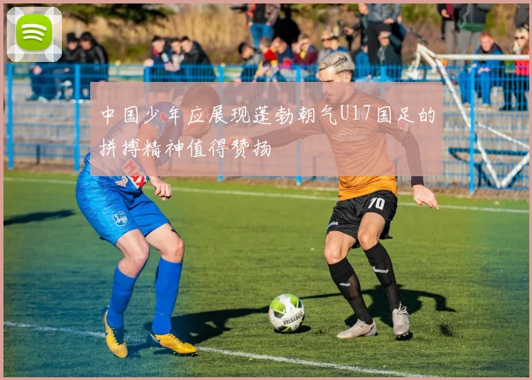 中国少年应展现蓬勃朝气U17国足的拼搏精神值得赞扬