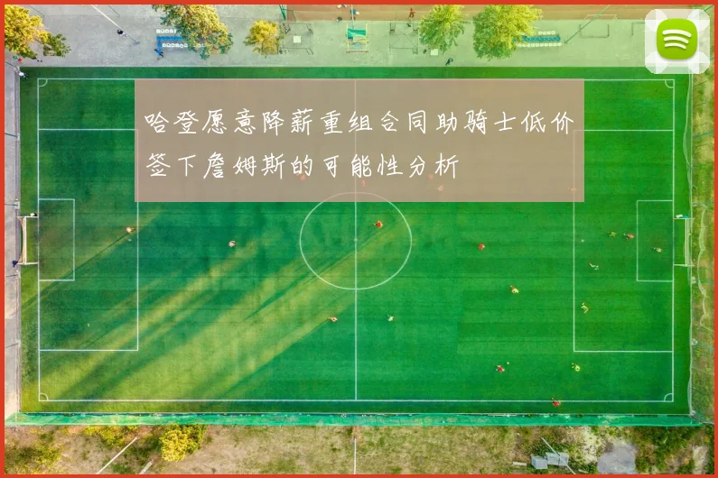 哈登愿意降薪重组合同助骑士低价签下詹姆斯的可能性分析
