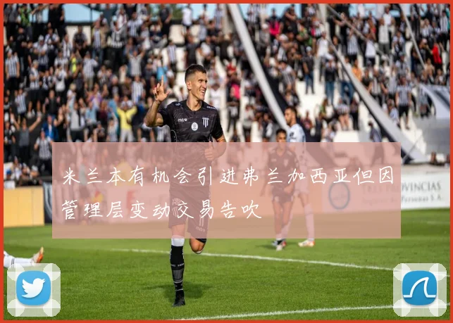 米兰本有机会引进弗兰加西亚但因管理层变动交易告吹